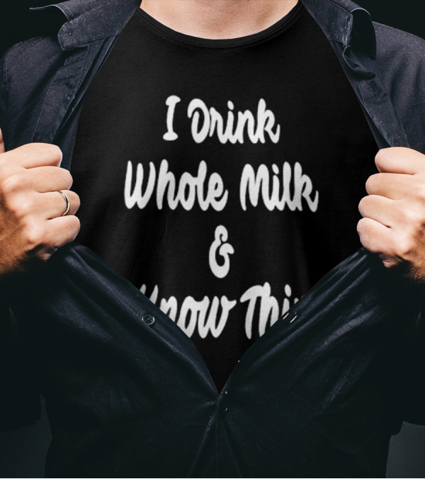 I Drink Whole Milk And I Know Things T-Shirt