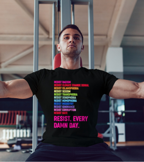 Resist Misogyny Racism Sexism Transphobia Homophobia Inequality Corruption Fear Every Damn Day T-Shirt