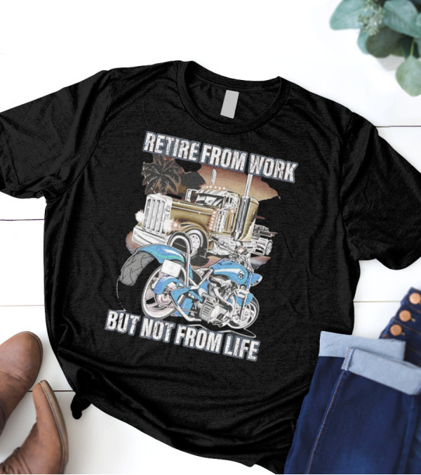 Retire From Work But Not From Life Motorcycle And Truck Adventure T-Shirt
