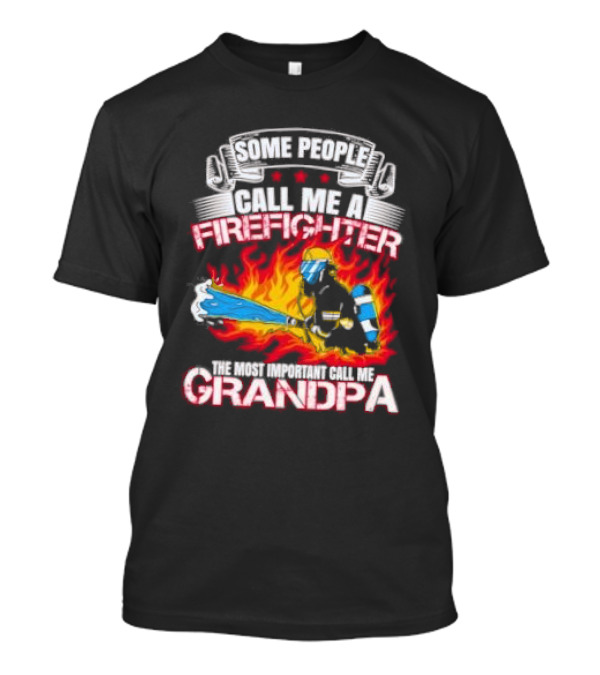 Some People Call Me A Firefighter The Most Important Call Me Grandpa Firefighter Image T-Shirt