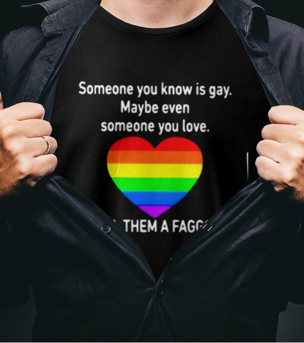 Someone You Know Is Gay Maybe Even Someone You Love Call Them A Faggot T-Shirt