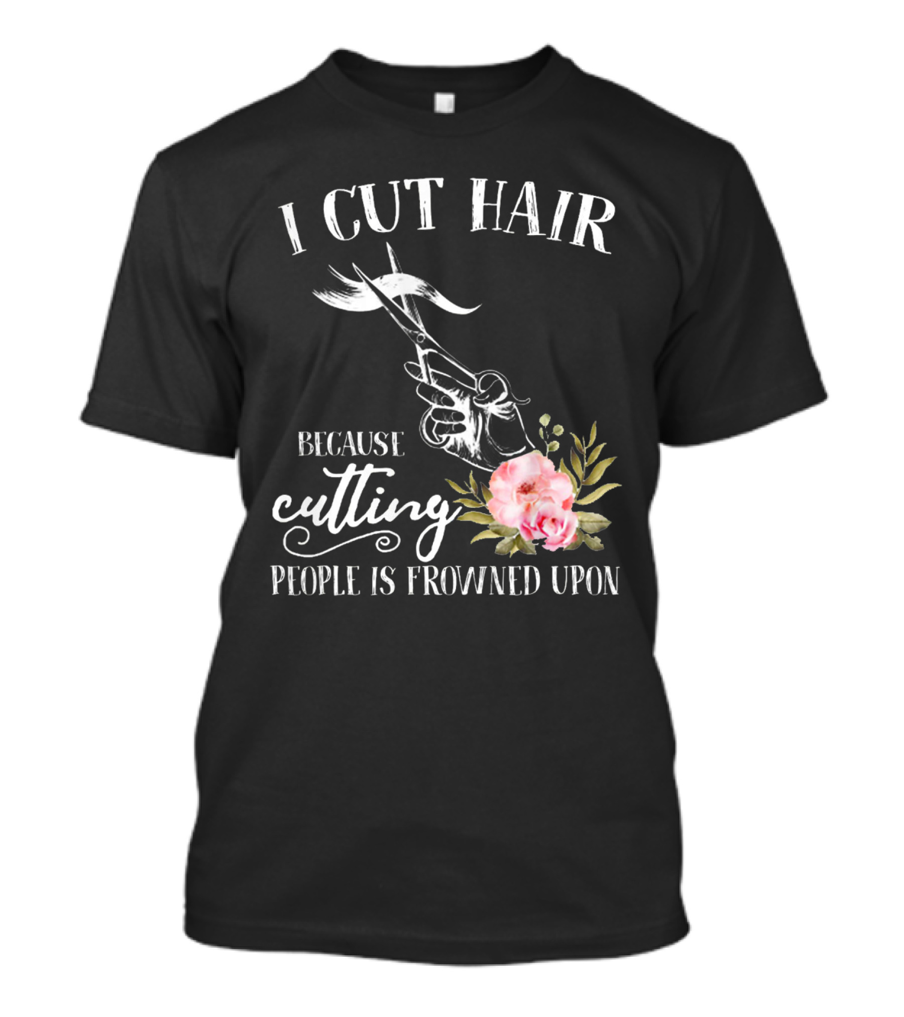 I Cut Hair Because Cutting People Is Frowned Upon Scissors And Flowers T-Shirt