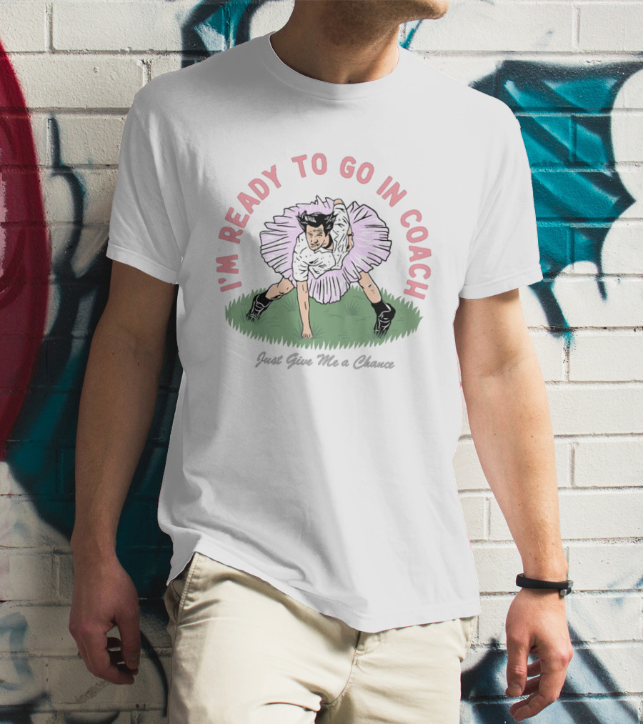 I'm Ready To Go In Coach Just Give Me A Chance Football Ballet Fusion T-Shirt