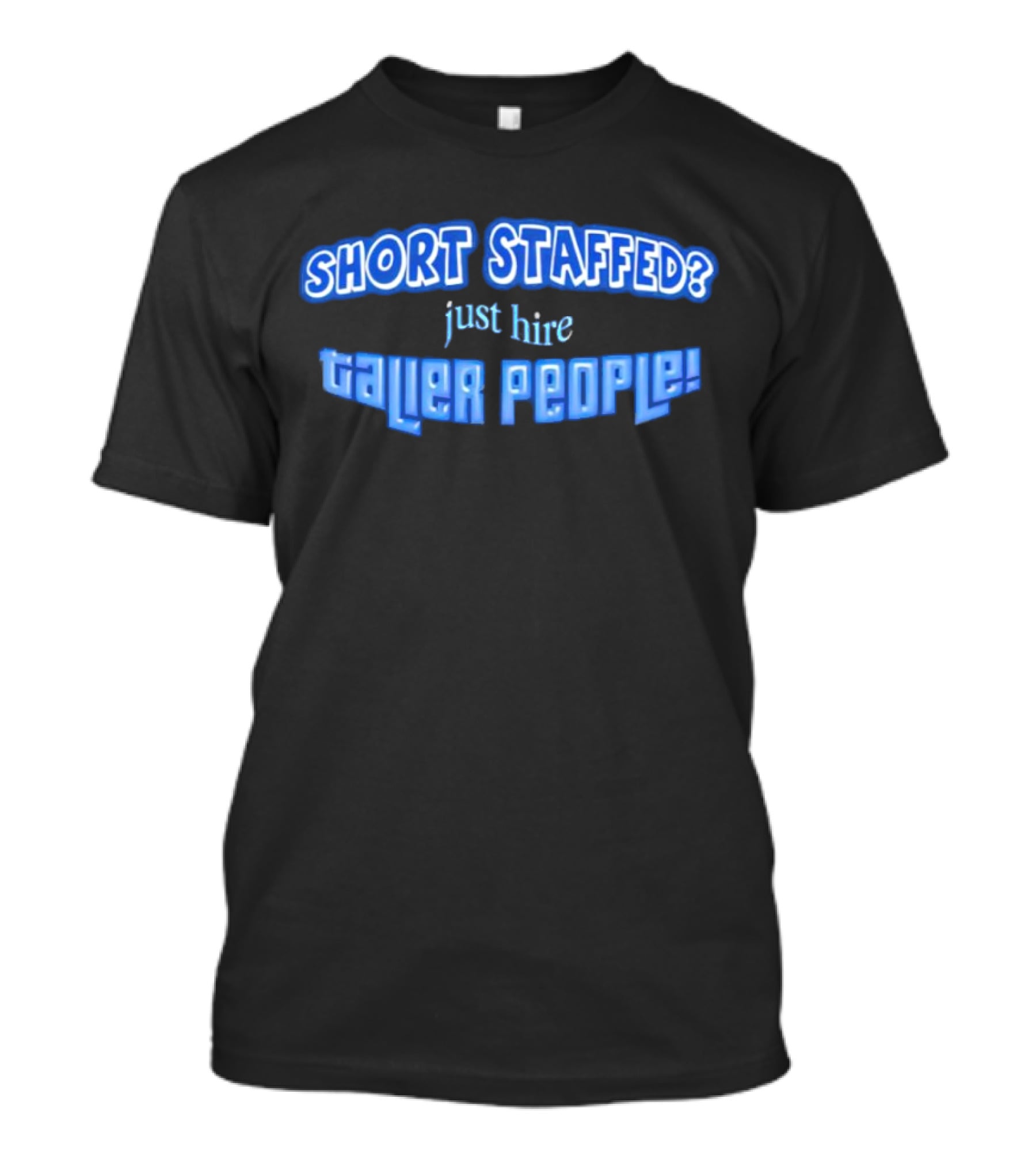 SHORT STAFFED? Just Hire Taller People T-Shirt