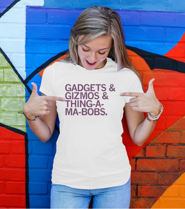 Gadgets And Gizmos And Thing-a-Ma-Bobs T-Shirt