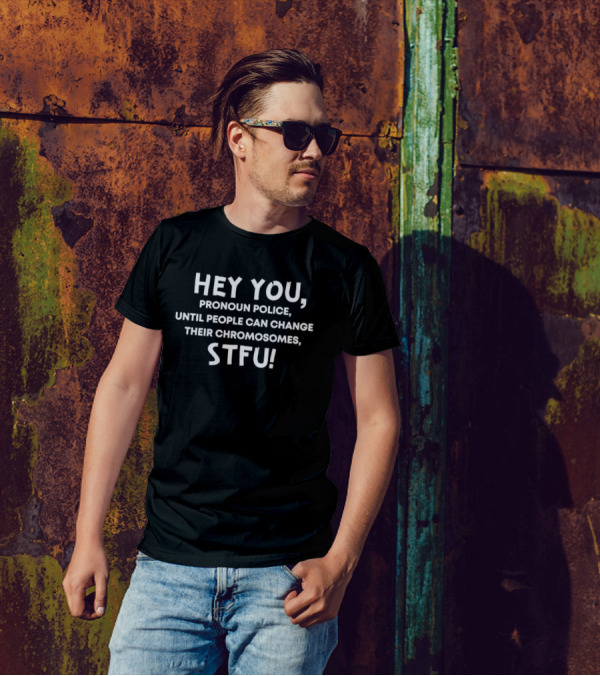 Hey You Pronoun Police Until People Can Change Their Chromosomes STFU T-Shirt