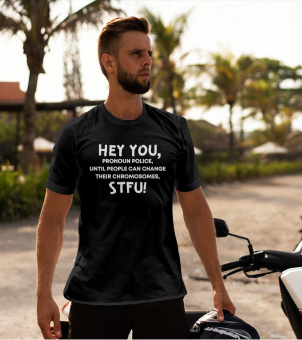 Hey You Pronoun Police Until People Can Change Their Chromosomes STFU T-Shirt