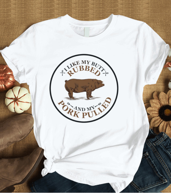 I Like My Butt Rubbed And My Pork Pulled Pig T-Shirt