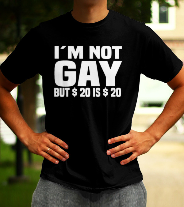 I’m Not Gay But $20 Is $20 T-Shirt