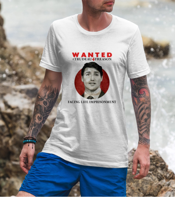 WANTED #Trudeau4Treason Facing Life Imprisonment T-Shirt