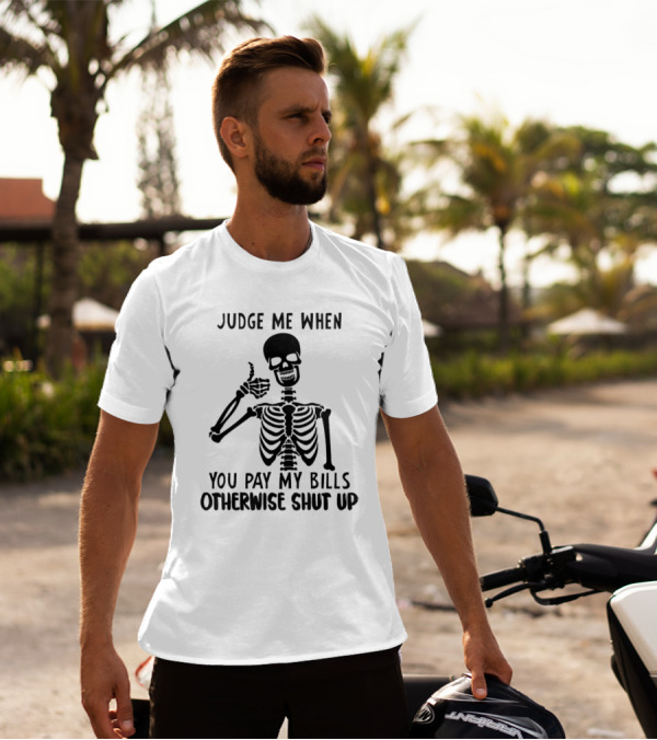 Judge Me When You Pay My Bills Otherwise Shut Up Skeleton T-Shirt