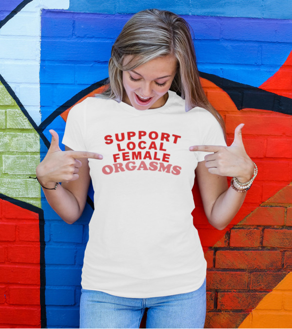 Support Local Female Orgasms T-Shirt