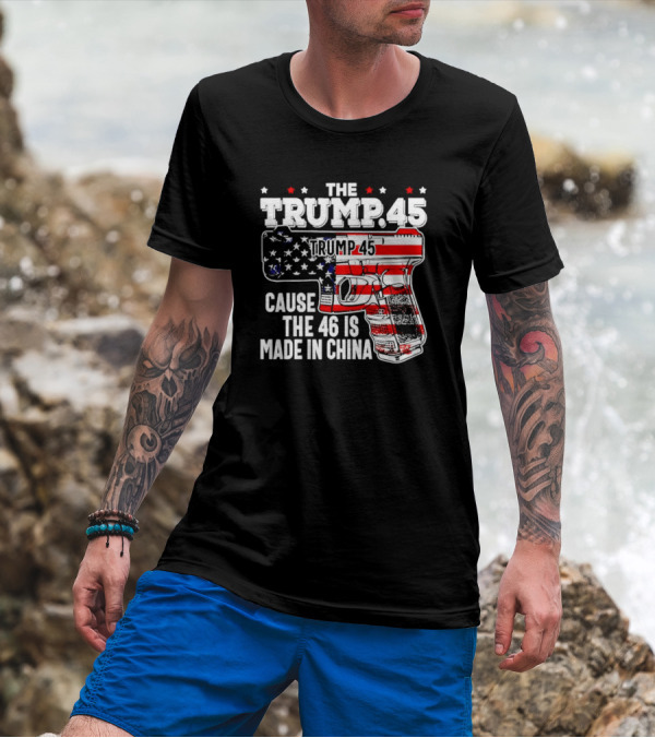 The Trump 45 Cause The 46 Is Made In China American Flag Gun T-Shirt