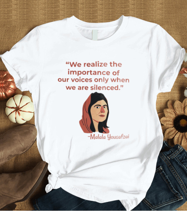 We Realize The Importance Of Our Voices Only When We Are Silenced Malala Yousafzai T-Shirt