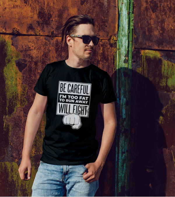 Be Careful I'm Too Fat To Run Away Will Fight Fist T-Shirt