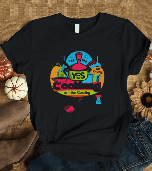 YES THE YES Cooking Do Cooking /c I The Cooking T-Shirt