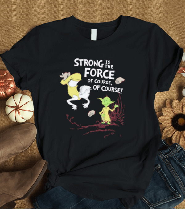 Strong Is The Force Of Course Yoda Seuss T-Shirt