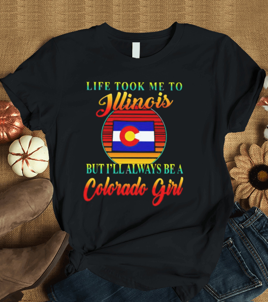 Life Took Me To Illinois Colorado Flag Always A Colorado Girl T-Shirt