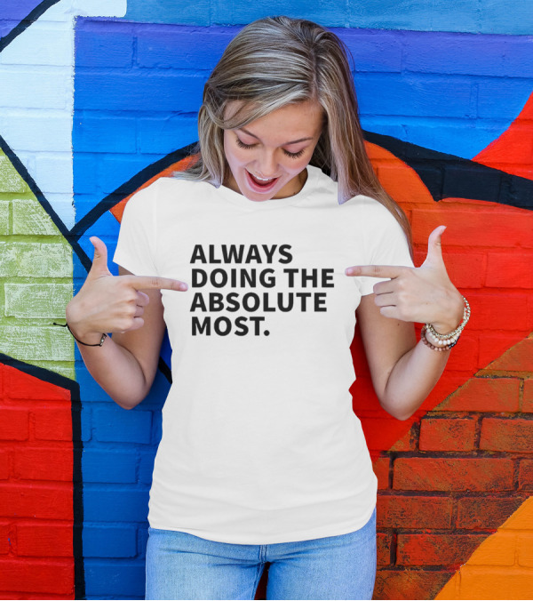 Always Doing The Absolute Most T-Shirt
