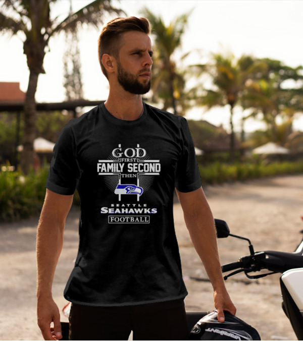 God First Family Second Then Seattle Seahawks Football Passion T-Shirt
