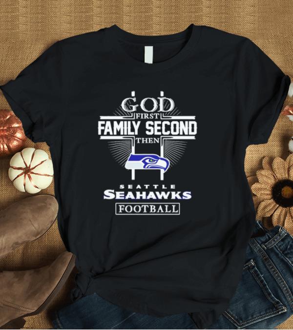 God First Family Second Then Seattle Seahawks Football Passion T-Shirt