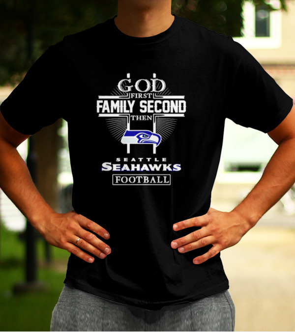 God First Family Second Then Seattle Seahawks Football Passion T-Shirt