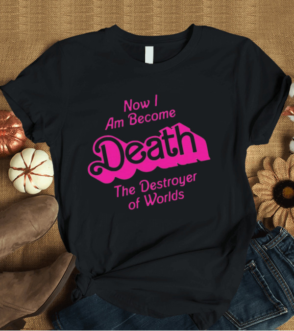 Now I Am Become Death The Destroyer Of Worlds Barbie Movie T-Shirt
