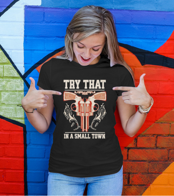 Try That In A Small Town Guns T-Shirt