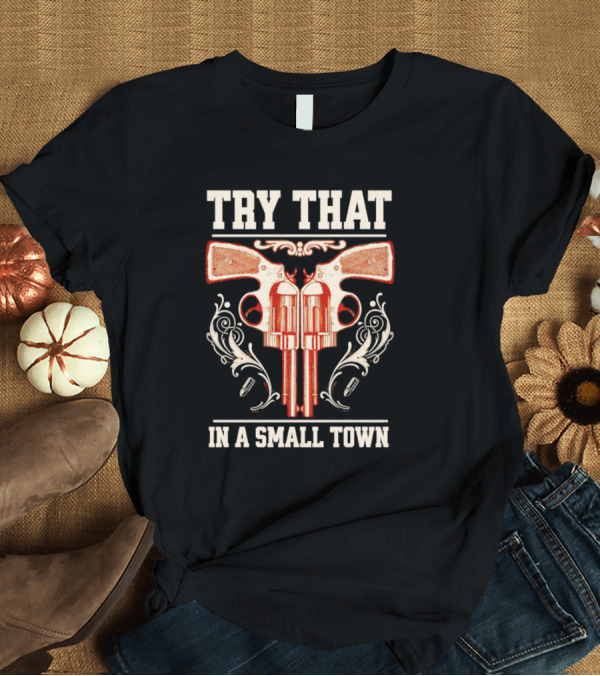 Try That In A Small Town Guns T-Shirt