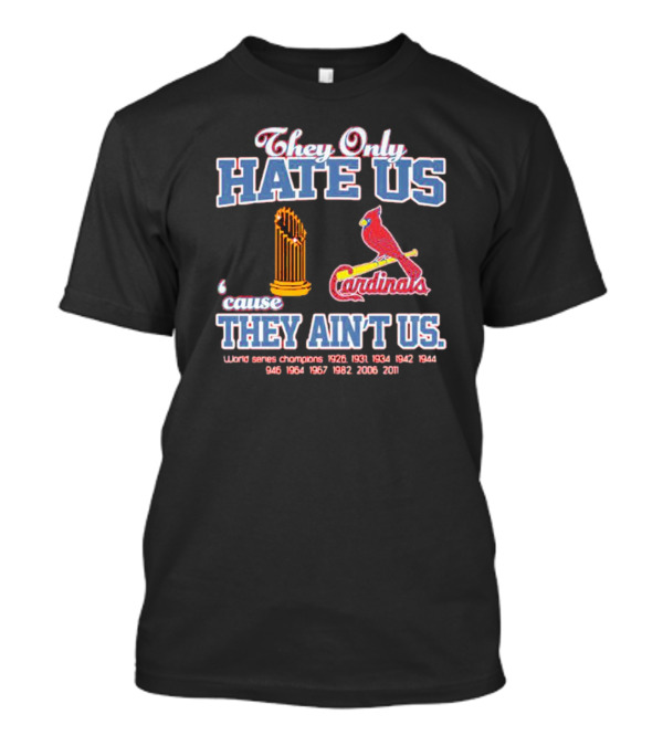 They Only Hate Us Cause They Ain't Us St Louis Cardinals World Series Champions 1926 1931 1934 1942 1944 1946 1964 1967 1982 2006 2011 T-Shirt