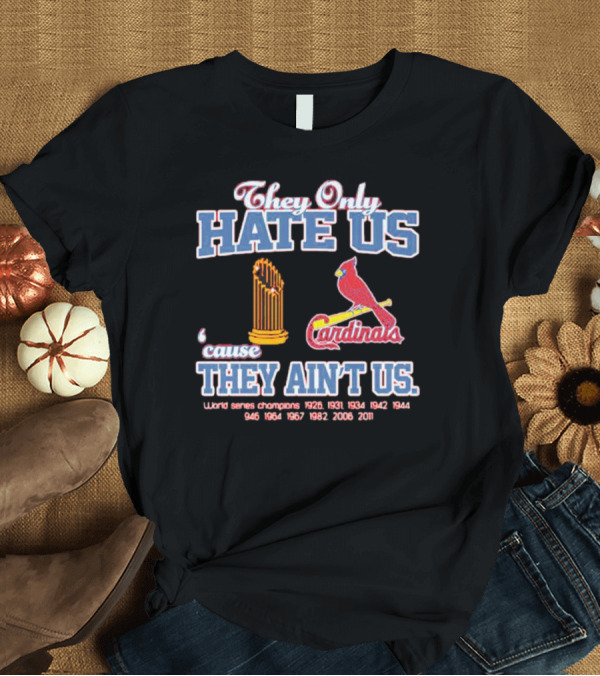 They Only Hate Us Cause They Ain't Us St Louis Cardinals World Series Champions 1926 1931 1934 1942 1944 1946 1964 1967 1982 2006 2011 T-Shirt