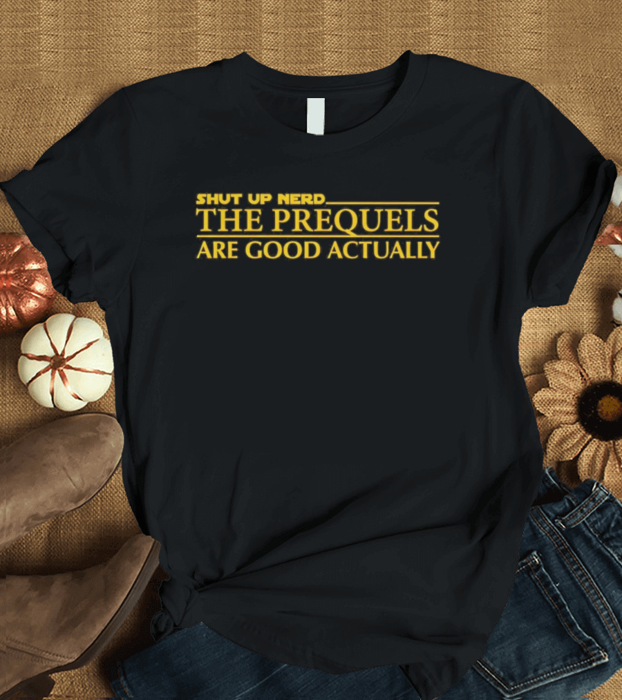 Shut Up Nerd The Prequels Are Good Actually Star Wars Inspired Text T-Shirt