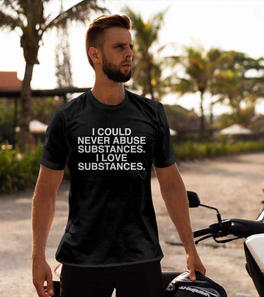 I Could Never Abuse Substances I Love Substances T-Shirt