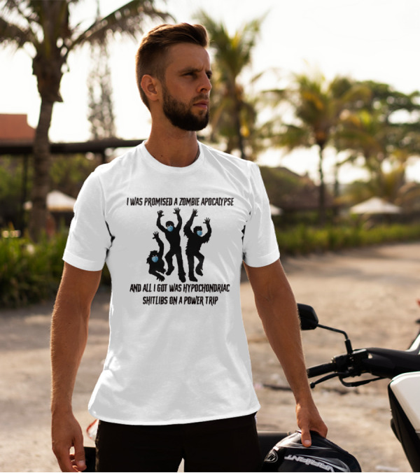 I Was Promised A Zombie Apocalypse And All I Got Was Hypochondriac Shitlibs On A Power Trip T-Shirt