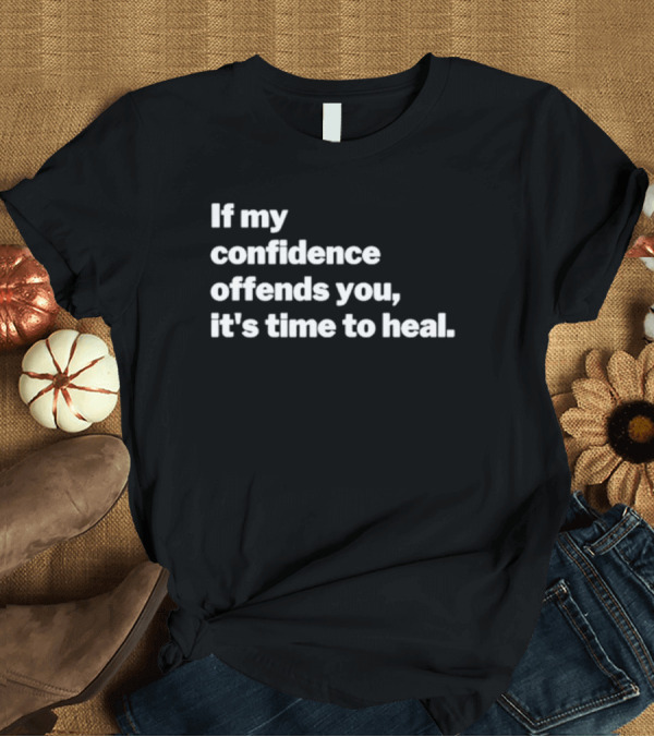 Confidence Offends You It's Time To Heal T-Shirt