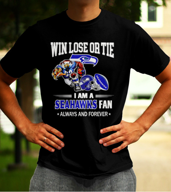 Win Lose Or Tie I Am A Seahawks Fan Always And Forever T-Shirt