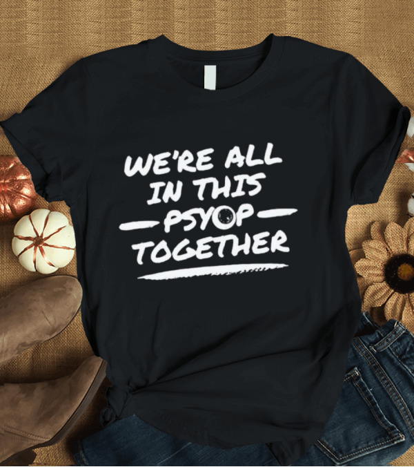 We're All In This Psyop Together T-Shirt