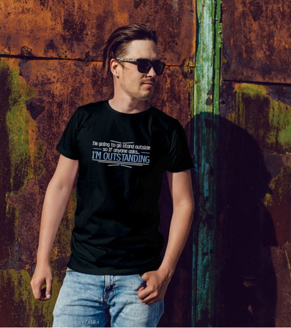 I’m Going To Go Stand Outside So If Anyone Asks I’m Outstanding T-Shirt