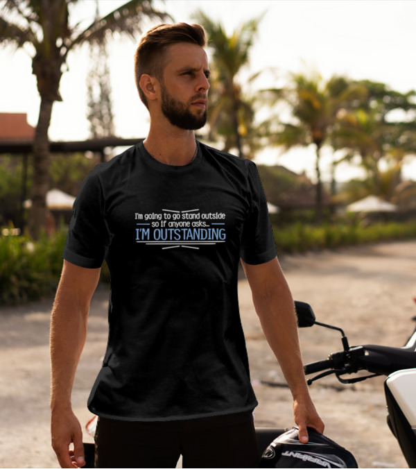 I’m Going To Go Stand Outside So If Anyone Asks I’m Outstanding T-Shirt