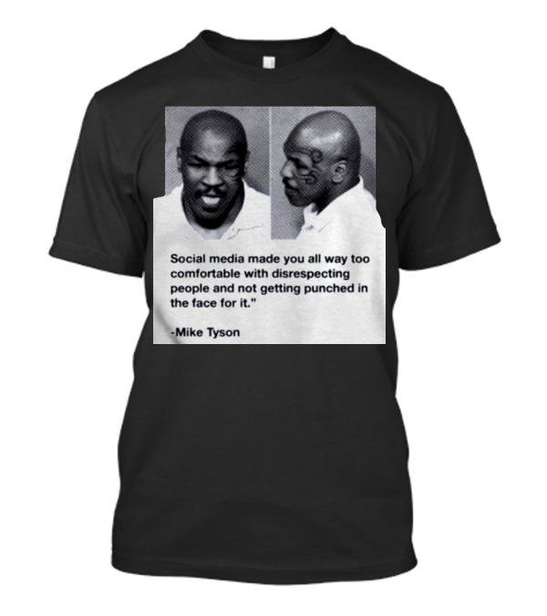 Mike Tyson Social Media Made You All Way Too Comfortable With Disrespecting People And Not Getting Punched In The Face For It T-Shirt