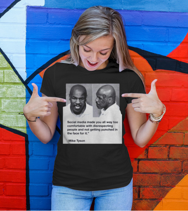 Mike Tyson Social Media Made You All Way Too Comfortable With Disrespecting People And Not Getting Punched In The Face For It T-Shirt