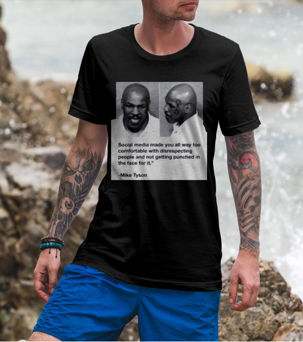 Mike Tyson Social Media Made You All Way Too Comfortable With Disrespecting People And Not Getting Punched In The Face For It T-Shirt