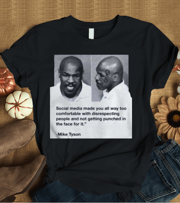 Mike Tyson Social Media Made You All Way Too Comfortable With Disrespecting People And Not Getting Punched In The Face For It T-Shirt