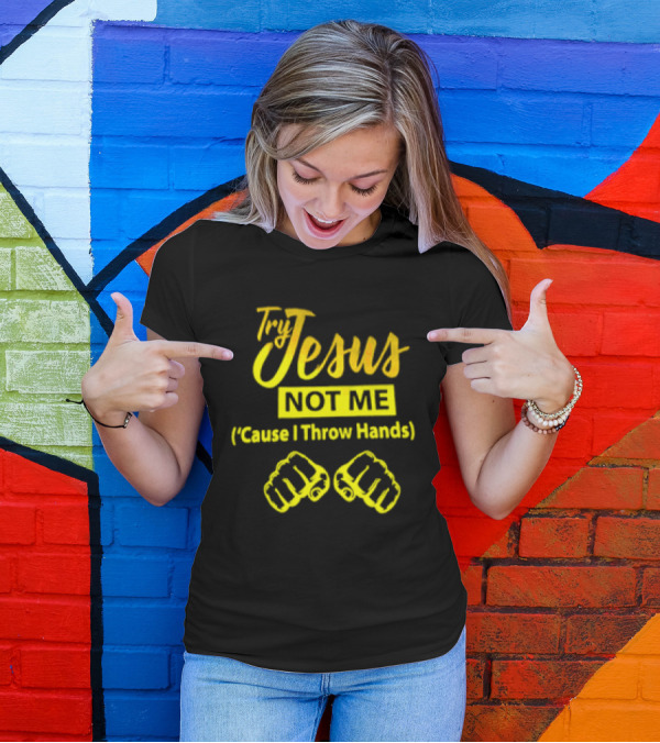 Try Jesus Not Me Cause I Throw Hands Fist T-Shirt