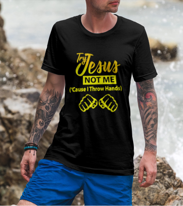 Try Jesus Not Me Cause I Throw Hands Fist T-Shirt