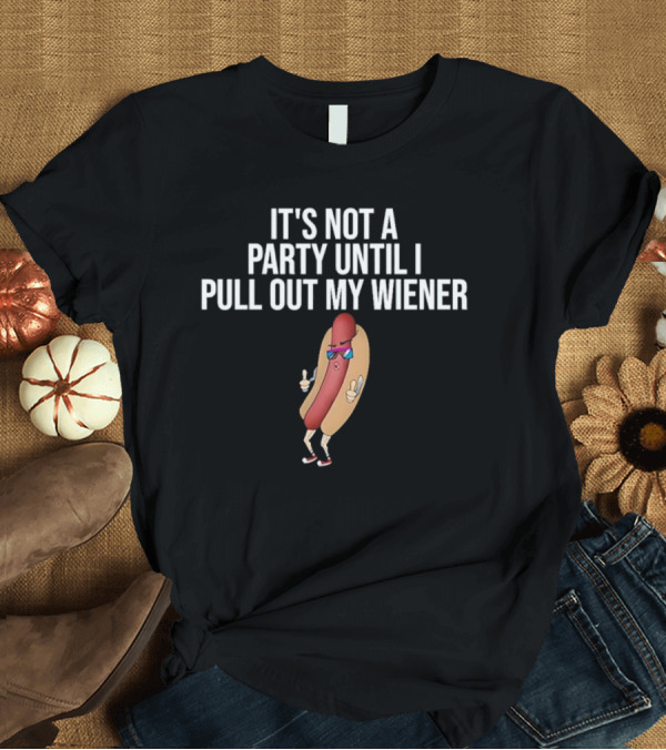 It's Not A Party Until I Pull Out My Wiener Hot Dog Character With Sunglasses T-Shirt