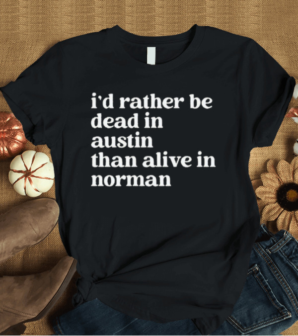 I'd Rather Be Dead In Austin Than Alive In Norman T-Shirt