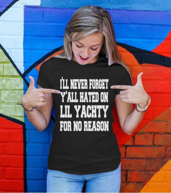 I’ll Never Forget Y'all Hated On Lil Yachty For No Reason Message T-Shirt