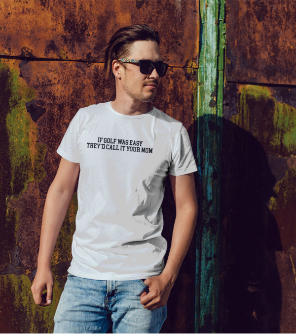 If Golf Was Easy They’d Call It Your Mom T-Shirt