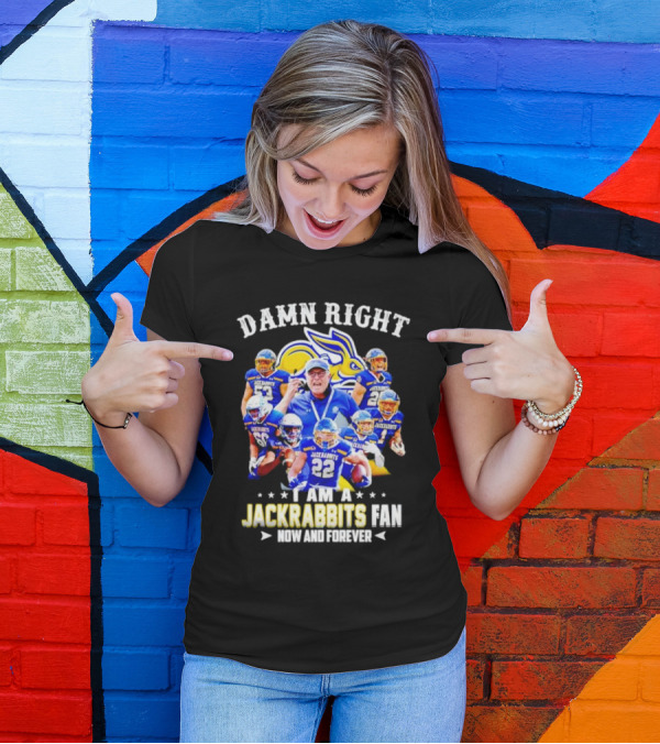 Damn Right I Am A Jackrabbits Fan Now And Forever With Team Players T-Shirt